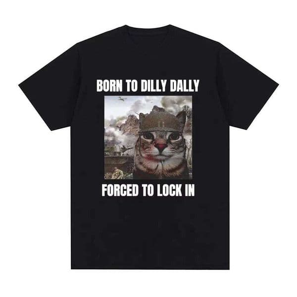 Born Dilly Dally Forced To Lock in Funny Cat Meme T-shirt Men's Women Clothing Cotton T-shirts Hip Hop Short Sleeve Tee Shirt Q260312