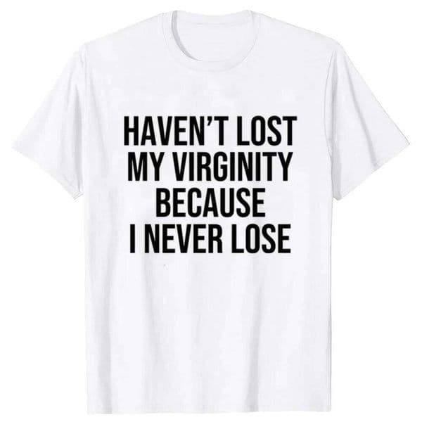 HAVEN'T LOST MY VIRGINITY BECAUSE I NEVER LOSE Virginity Humor T-shirt Unisex Offensive TShirt Satire Aesthetic Clothes H260226