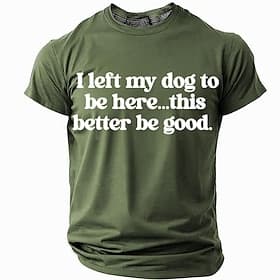 Mens Funny T-Shirt: 'I Left My Dog To Be Here...This Better Be Good' Graphic Short Sleeve Lifestyle Tee